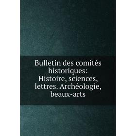 

Книга Bulletin des comités historiques: Histoire, sciences, lettres. Archéologie, beaux-arts