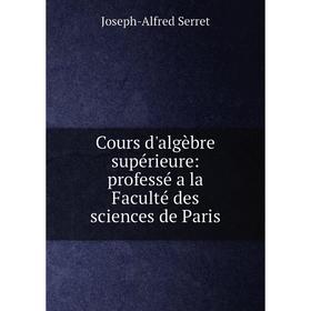 

Книга Cours d'algèbre supérieure: professé a la Faculté des sciences de Paris