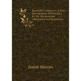 

Книга Equitable Commerce: A New Development of Principles for the Harmoneous Adjustment and Regulation.