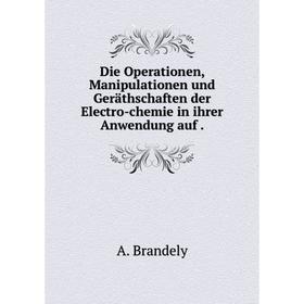 

Книга Die Operationen, Manipulationen und Geräthschaften der Electro-chemie in ihrer Anwendung auf.
