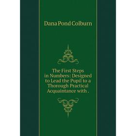 

Книга The First Steps in Numbers: Designed to Lead the Pupil to a Thorough Practical Acquaintance with.