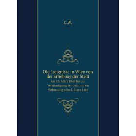 

Книга Die Ereignisse in Wien von der Erhebung der Stadt Am 13. März 1848 bis zur Verkündigung der oktronirten Verfassung vom 4. Marz 1849