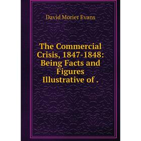

Книга The Commercial Crisis, 1847-1848: Being Facts and Figures Illustrative of.