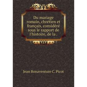

Книга Du mariage romain, chrétien et français, considéré sous le rapport de l'histoire, de la.