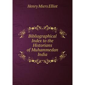 

Книга Bibliographical Index to the Historians of Muhammedan India