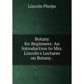 

Книга Botany for Beginners: An Introduction to Mrs. Lincoln's Lectures on Botany.