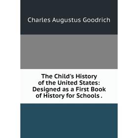 

Книга The Child's History of the United States: Designed as a First Book of History for Schools.