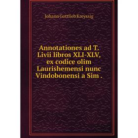 

Книга Annotationes ad T. Livii libros XLI-XLV, ex codice olim Laurishemensi nunc Vindobonensi a Sim.