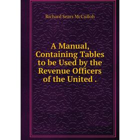 

Книга A Manual, Containing Tables to be Used by the Revenue Officers of the United.