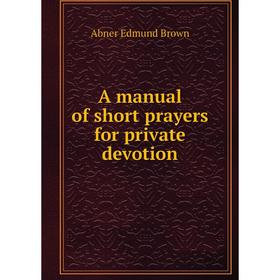 

Книга A manual of short prayers for private devotion