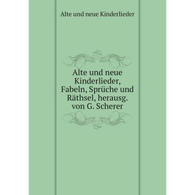 

Книга Alte und neue Kinderlieder, Fabeln, Sprüche und Räthsel, herausg. von G. Scherer