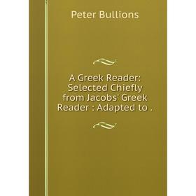 

Книга A Greek Reader: Selected Chiefly from Jacobs' Greek Reader: Adapted to.