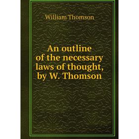 

Книга An outline of the necessary laws of thought, by W. Thomson