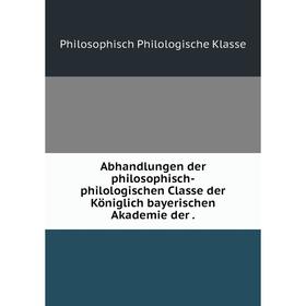 

Книга Abhandlungen der philosophisch-philologischen Classe der Königlich bayerischen Akademie der.