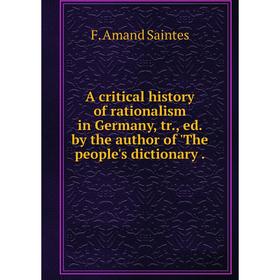 

Книга A critical history of rationalism in Germany, tr., ed. by the author of 'The people's dictionary.