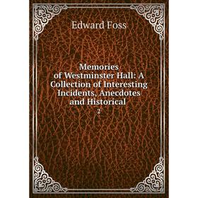 

Книга Memories of Westminster Hall: A Collection of Interesting Incidents, Anecdotes and Historical 2