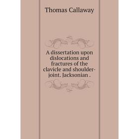 

Книга A dissertation upon dislocations and fractures of the clavicle and shoulder-joint. Jacksonian.