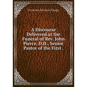 

Книга A Discourse Delivered at the Funeral of Rev. John Pierce, D. D., Senior Pastor of the First.