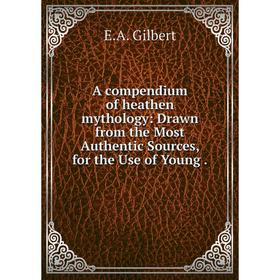 

Книга A compendium of heathen mythology: Drawn from the Most Authentic Sources, for the Use of Young.