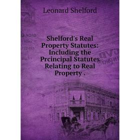 

Книга Shelford's Real Property Statutes: Including the Prcincipal Statutes Relating to Real Property.