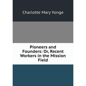 

Книга Pioneers and Founders: Or, Recent Workers in the Mission Field