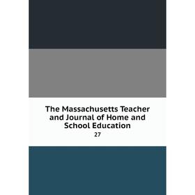 

Книга The Massachusetts Teacher and Journal of Home and School Education 27