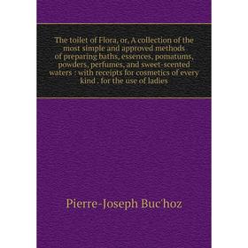 

Книга The toilet of Flora, or, A collection of the most simple and approved methods of preparing baths, essences, pomatums, powders, perfumes, and swe