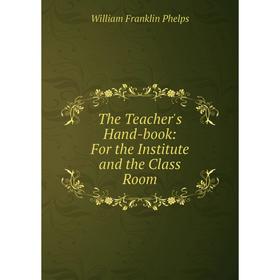 

Книга The Teacher's Hand-book: For the Institute and the Class Room