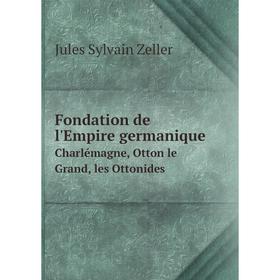 

Книга Fondation de l'Empire germanique Charlémagne, Otton le Grand, les Ottonides