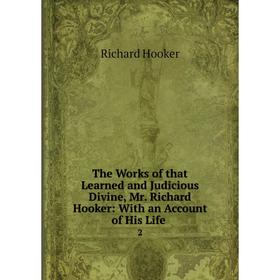 

Книга The Works of that Learned and Judicious Divine, Mr. Richard Hooker: With an Account of His Life. 2