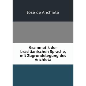 

Книга Grammatik der brasilianischen Sprache, mit Zugrundelegung des Anchieta