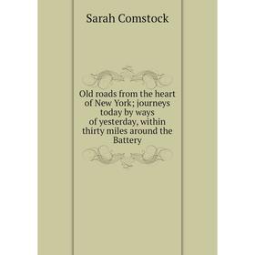 

Книга Old roads from the heart of New York journeys today by ways of yesterday, within thirty miles around the Battery