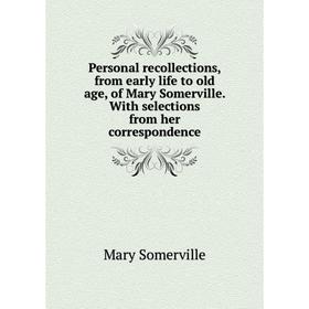 

Книга Personal recollections, from early life to old age, of Mary Somerville. With selections from her correspondence