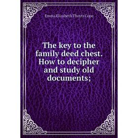 

Книга The key to the family deed chest. How to decipher and study old documents