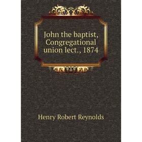 

Книга John the baptist, Congregational union lect, 1874