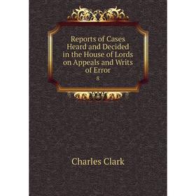 

Книга Reports of Cases Heard and Decided in the House of Lords on Appeals and Writs of Error 8