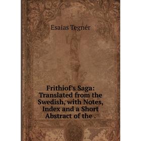 

Книга Frithiof's Saga: Translated from the Swedish, with Notes, Index and a Short Abstract of the.