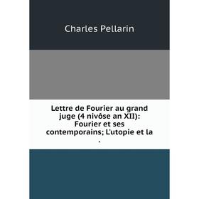 

Книга Lettre de Fourier au grand juge (4 nivôse an XII): Fourier et ses contemporainsL'utopie et la