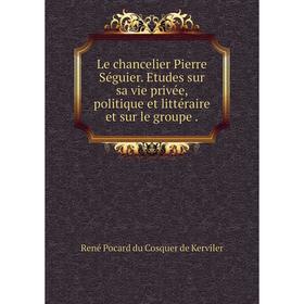 

Книга Le chancelier Pierre Séguier Etudes sur sa vie privée, politique et littéraire et sur le groupe