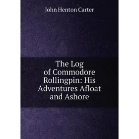 

Книга The Log of Commodore Rollingpin: His Adventures Afloat and Ashore