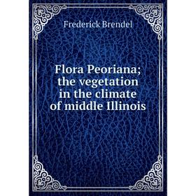 

Книга Flora Peorianathe vegetation in the climate of middle Illinois