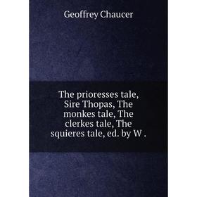 

Книга The prioresses tale, Sire Thopas, The monkes tale, The clerkes tale, The squieres tale, ed. by W.