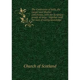 

Книга The Confession of faith, the Larger and Shorter catechisms, with the Scripture-proofs at large: together with the sum of saving knowledge