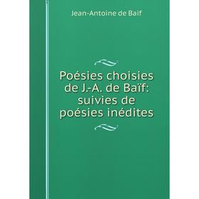 

Книга Poésies choisies de J. -A. de Baïf: suivies de poésies inédites