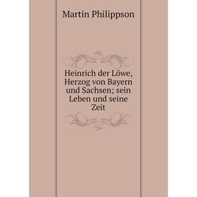 

Книга Heinrich der Löwe, Herzog von Bayern und Sachsensein Leben und seine Zeit
