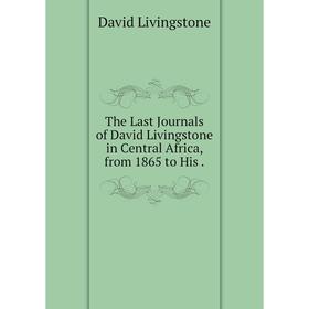 

Книга The Last Journals of David Livingstone in Central Africa, from 1865 to His.