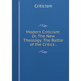 

Книга Modern Criticism: or the New Theology The Battle of the Critics