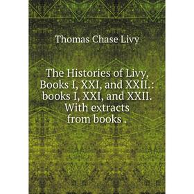 

Книга The Histories of Livy, Books I, XXI, and XXII.: books I, XXI, and XXII. With extracts from books.