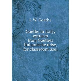 

Книга Goethe in Italy; extracts from Goethes Italianische reise, for classroom use;