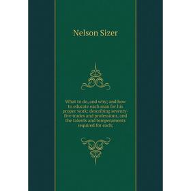 

Книга What to do, and why; and how to educate each man for his proper work: describing seventy-five trades and professions, and the talents and temper